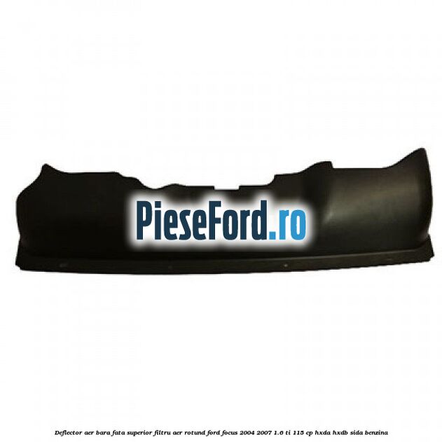 Deflector aer bara fata superior filtru aer rotund Ford Focus 2004-2007 1.6 Ti 115 cp HXDA, HXDB, SIDA benzina