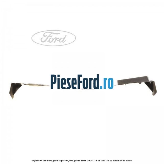 Deflector aer bara fata superior Ford Focus 1998-2004 1.8 DI/TDDi 75 cp Deflector aer bara fata superior Ford Focus 1998-2004 1.8 DI/TDDi 75 cp BHDA, BHDB diesel