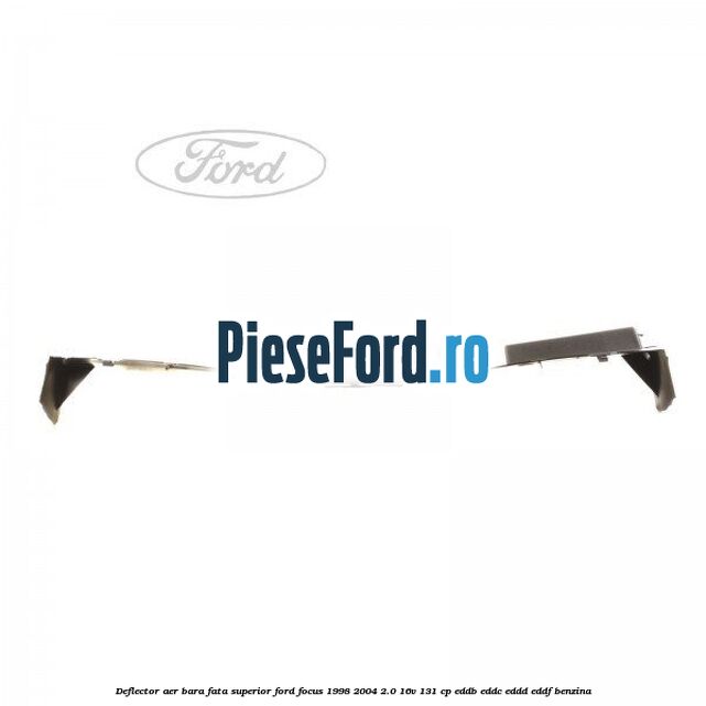 Deflector aer bara fata superior Ford Focus 1998-2004 2.0 16V 131 cp Deflector aer bara fata superior Ford Focus 1998-2004 2.0 16V 131 cp EDDB, EDDC, EDDD, EDDF benzina