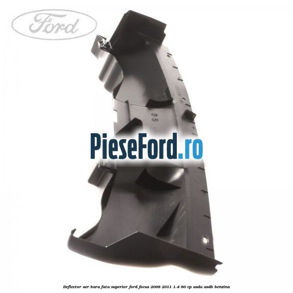 Deflector aer bara fata superior Ford Focus 2008-2011 1.4 80 cp ASDA, ASDB benzina