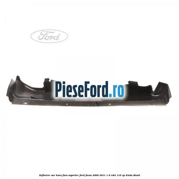 Deflector aer bara fata superior Ford Focus 2008-2011 1.8 TDCi 115 cp Deflector aer bara fata superior Ford Focus 2008-2011 1.8 TDCi 115 cp KKDA diesel