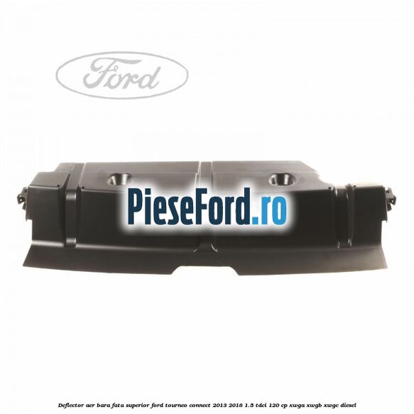 Deflector aer bara fata superior Ford Tourneo Connect 2013-2018 1.5 TDCi 120 cp XWGA, XWGB, XWGC diesel
