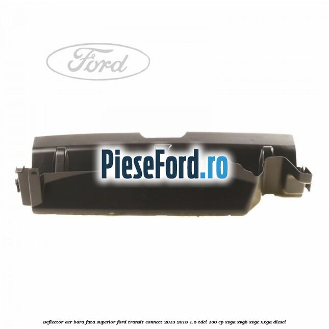 Deflector aer bara fata superior Ford Transit Connect 2013-2018 1.5 TDCi 100 cp XVGA, XVGB, XVGC, XXGA diesel