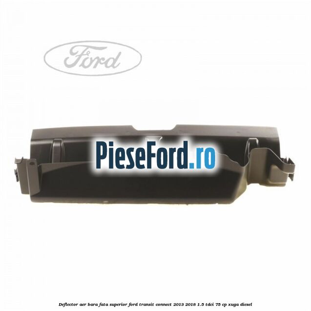 Deflector aer bara fata superior Ford Transit Connect 2013-2018 1.5 TDCi 75 cp XUGA diesel