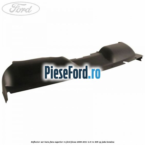 Deflector aer bara fata superior RS Ford Focus 2008-2011 2.5 RS 305 cp JZDA benzina