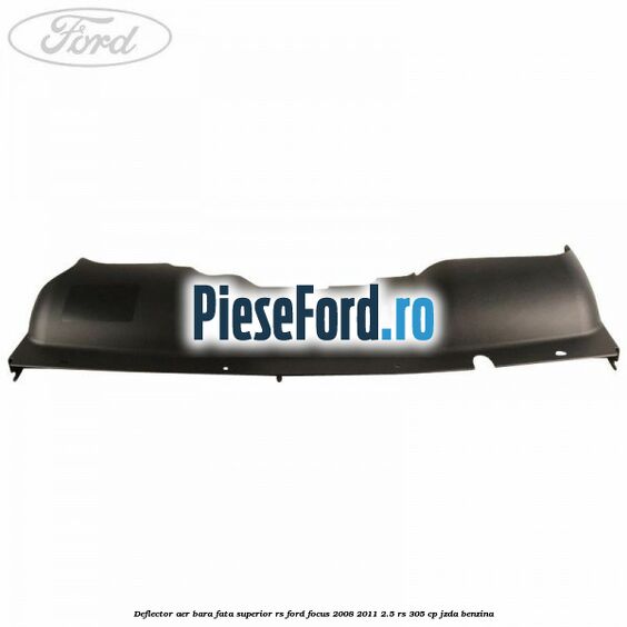 Deflector aer bara fata superior RS Ford Focus 2008-2011 2.5 RS 305 cp JZDA benzina