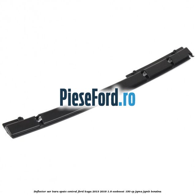 Deflector aer bara spate central Ford Kuga 2013-2016 1.6 EcoBoost 150 cp Deflector aer bara spate central Ford Kuga 2013-2016 1.6 EcoBoost 150 cp JQMA, JQMB benzina
