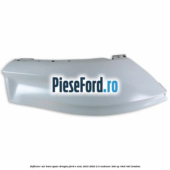 Deflector aer bara spate dreapta Ford S-Max 2015-2023 2.0 EcoBoost 240 cp Deflector aer bara spate dreapta Ford S-Max 2015-2023 2.0 EcoBoost 240 cp R9CD, R9CI benzina