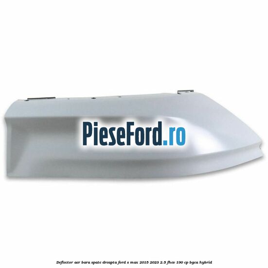Deflector aer bara spate dreapta Ford S-Max 2015-2023 2.5 FHEV 190 cp BGCA hybrid