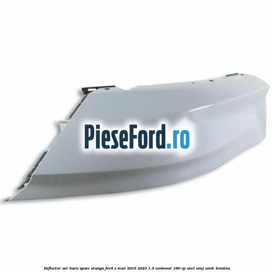 Deflector aer bara spate stanga Ford S-Max 2015-2023 1.5 EcoBoost 160 cp UNCI, UNCJ, UNCK benzina