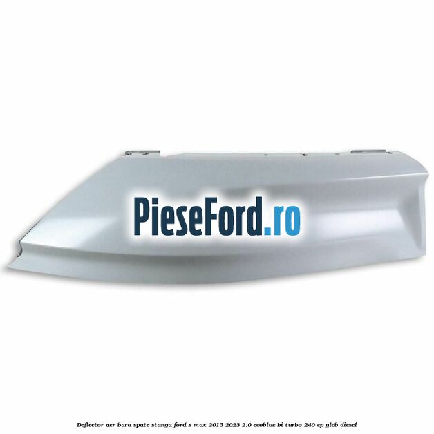 Deflector aer bara spate stanga Ford S-Max 2015-2023 2.0 EcoBlue Bi-Turbo 240 cp YLCB diesel