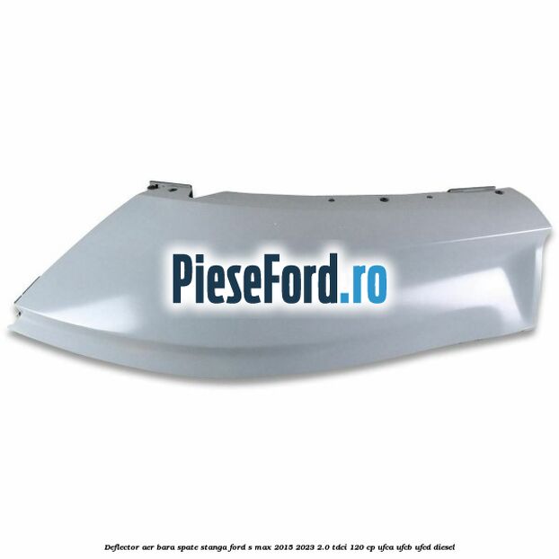 Deflector aer bara spate stanga Ford S-Max 2015-2023 2.0 TDCi 120 cp UFCA, UFCB, UFCD diesel