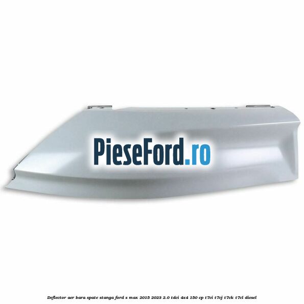 Deflector aer bara spate stanga Ford S-Max 2015-2023 2.0 TDCi 4x4 150 cp T7CI, T7CJ, T7CK, T7CL diesel