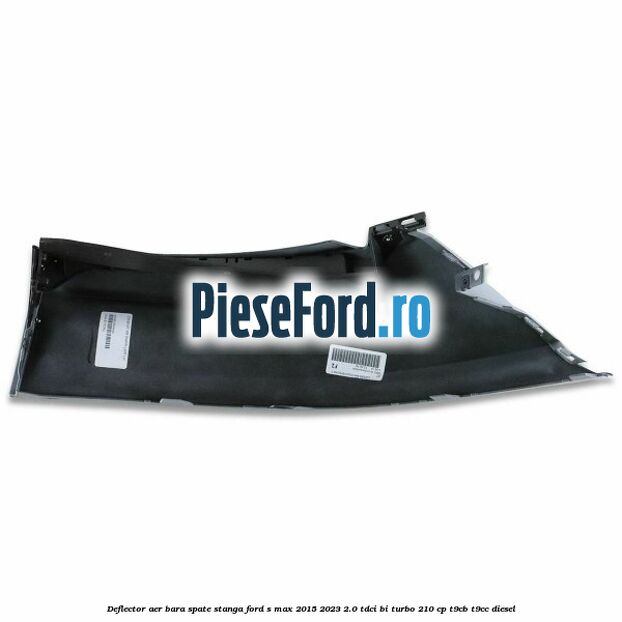 Deflector aer bara spate stanga Ford S-Max 2015-2023 2.0 TDCi BI-Turbo 210 cp T9CB, T9CC diesel