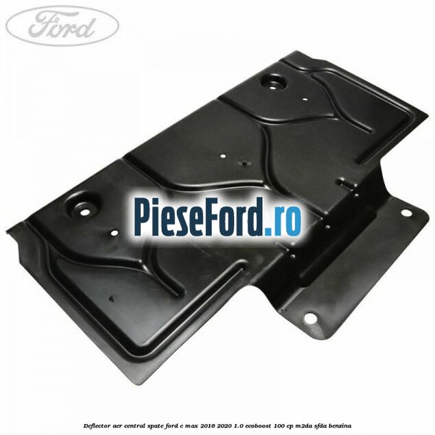 Deflector aer central spate Ford C-Max 2016-2020 1.0 EcoBoost 100 cp M2DA, SFDA benzina