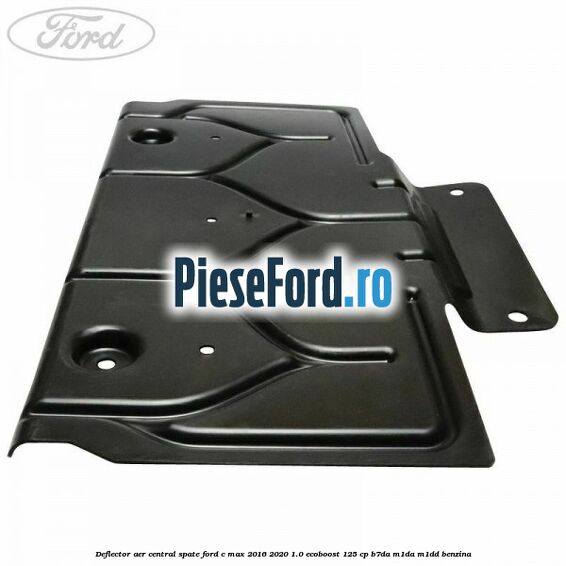 Deflector aer central spate Ford C-Max 2016-2020 1.0 EcoBoost 125 cp B7DA, M1DA, M1DD benzina