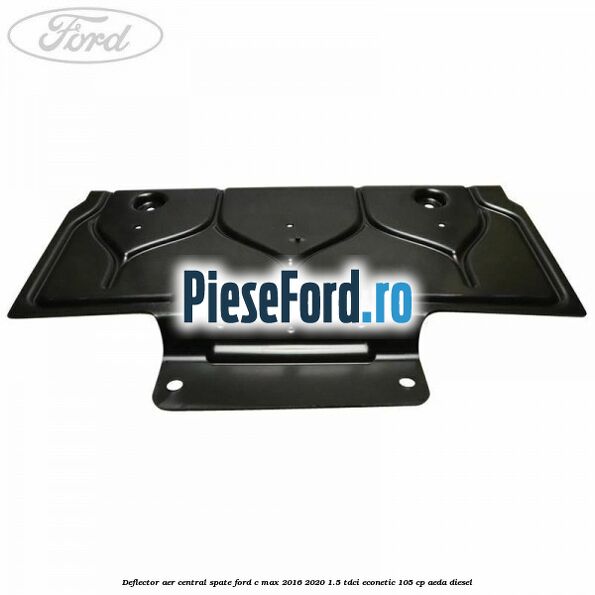 Deflector aer central spate Ford C-Max 2016-2020 1.5 TDCi ECOnetic 105 cp Deflector aer central spate Ford C-Max 2016-2020 1.5 TDCi ECOnetic 105 cp AEDA diesel