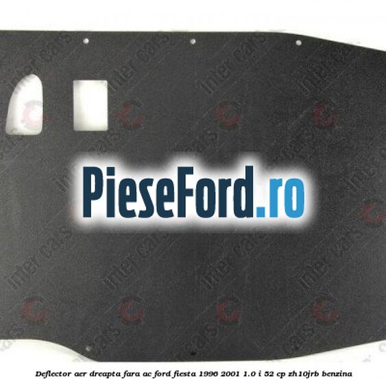 Deflector aer dreapta fara AC Ford Fiesta 1996-2001 1.0 i 52 cp ZH10JRB benzina