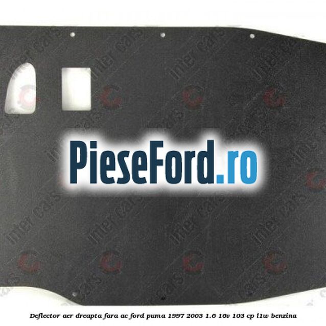 Deflector aer dreapta fara AC Ford Puma 1997-2003 1.6 16V 103 cp L1W benzina