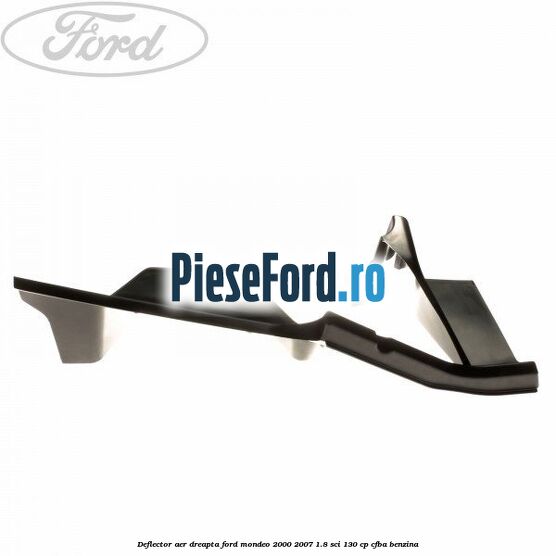 Deflector aer dreapta Ford Mondeo 2000-2007 1.8 SCi 130 cp CFBA benzina