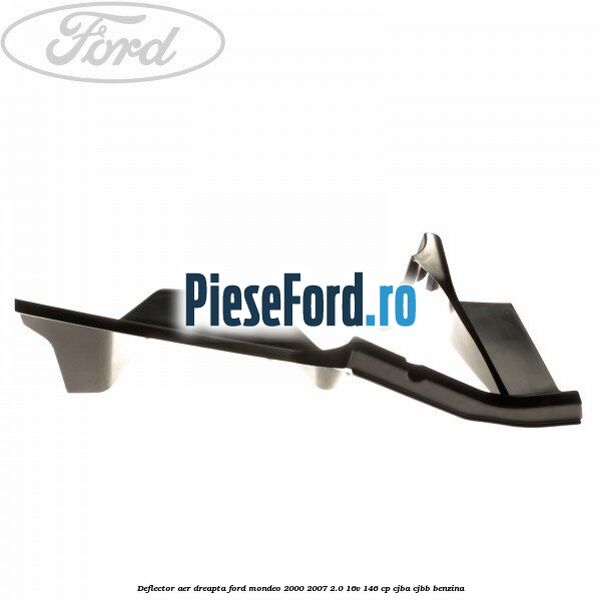 Deflector aer dreapta Ford Mondeo 2000-2007 2.0 16V 146 cp CJBA, CJBB benzina