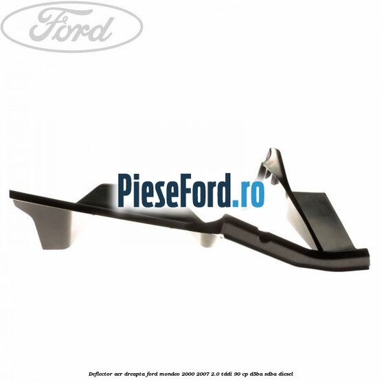 Deflector aer dreapta Ford Mondeo 2000-2007 2.0 TDDI 90 cp D5BA, SDBA diesel