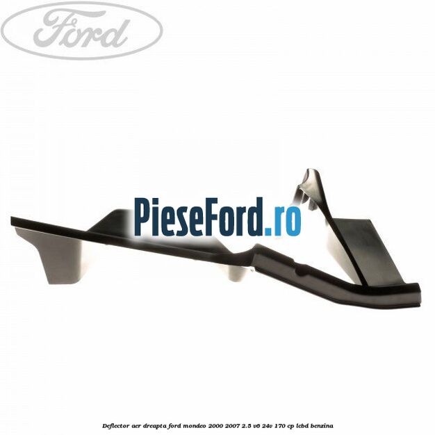 Deflector aer dreapta Ford Mondeo 2000-2007 2.5 V6 24V 170 cp Deflector aer dreapta Ford Mondeo 2000-2007 2.5 V6 24V 170 cp LCBD benzina