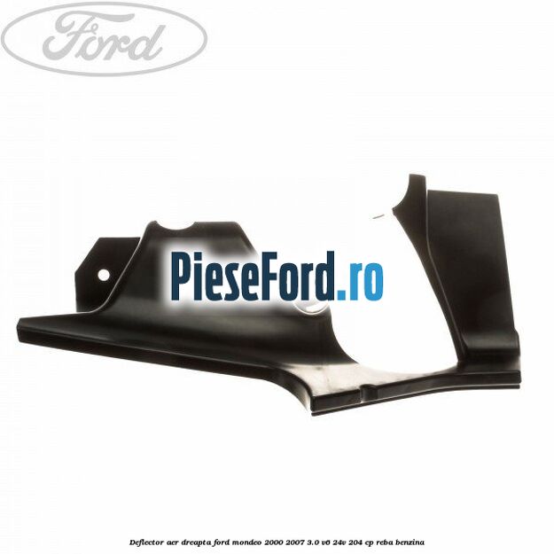 Deflector aer dreapta Ford Mondeo 2000-2007 3.0 V6 24V 204 cp REBA benzina