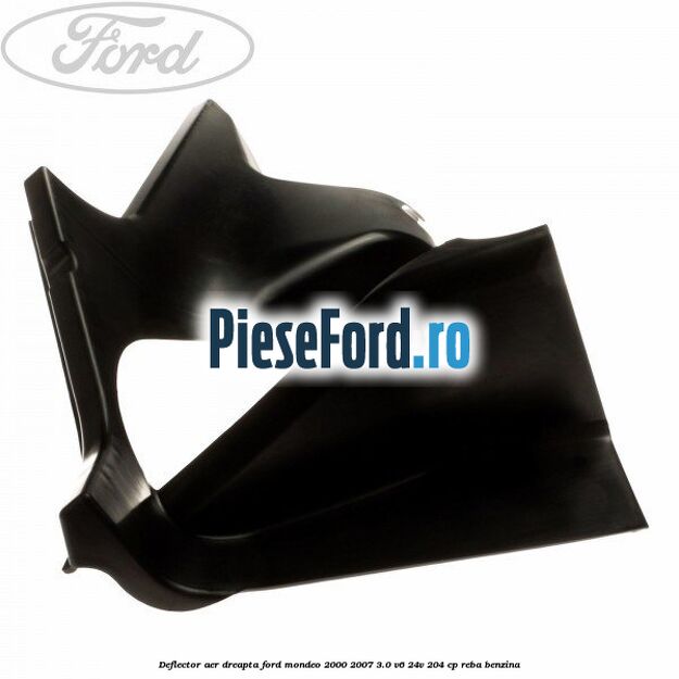 Deflector aer dreapta Ford Mondeo 2000-2007 3.0 V6 24V 204 cp REBA benzina