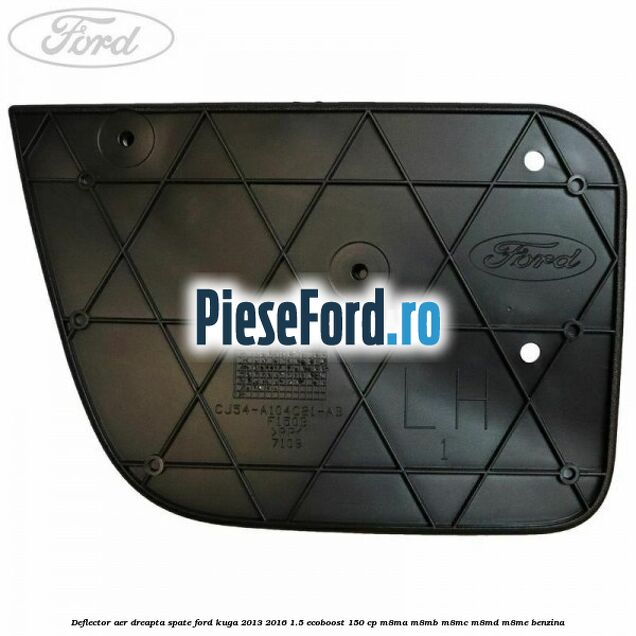 Deflector aer dreapta spate Ford Kuga 2013-2016 1.5 EcoBoost 150 cp M8MA, M8MB, M8MC, M8MD, M8ME benzina