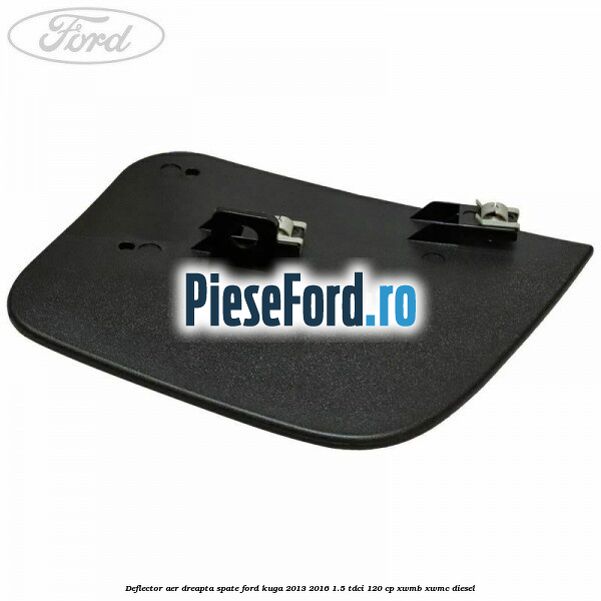 Deflector aer dreapta spate Ford Kuga 2013-2016 1.5 TDCi 120 cp XWMB, XWMC diesel