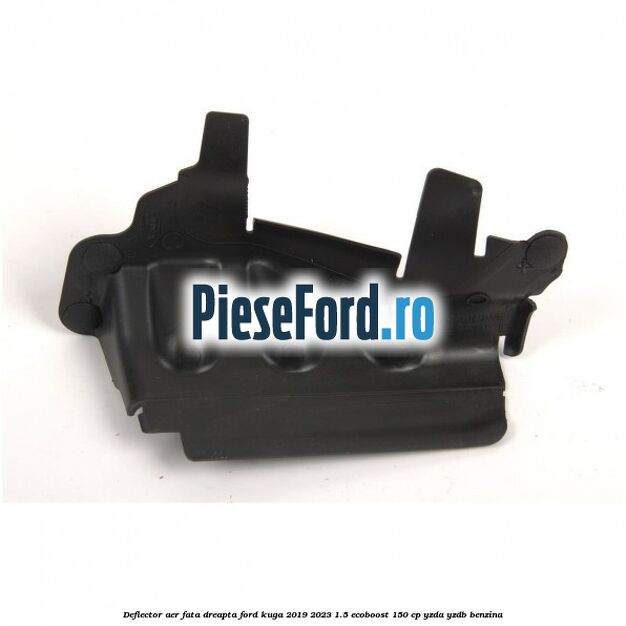 Deflector aer fata dreapta Ford Kuga 2019-2023 1.5 EcoBoost 150 cp YZDA, YZDB benzina