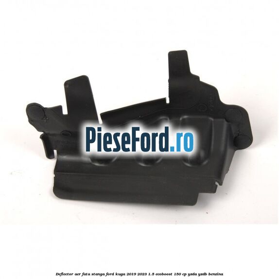 Deflector aer fata stanga Ford Kuga 2019-2023 1.5 EcoBoost 150 cp YZDA, YZDB benzina