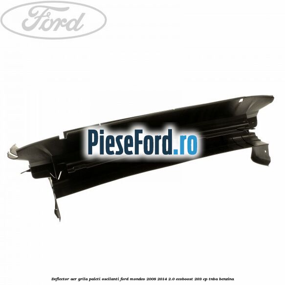 Deflector aer grila paleti oscilanti Ford Mondeo 2008-2014 2.0 EcoBoost 203 cp TNBA benzina