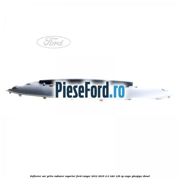 Deflector aer grila radiator superior Ford Ranger 2012-2015 2.2 TDCi 125 cp ENQW, GBVAJQW diesel