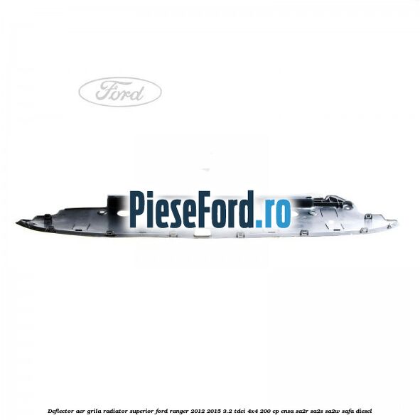 Deflector aer grila radiator superior Ford Ranger 2012-2015 3.2 TDCi 4x4 200 cp ENSA, SA2R, SA2S, SA2W, SAFA diesel