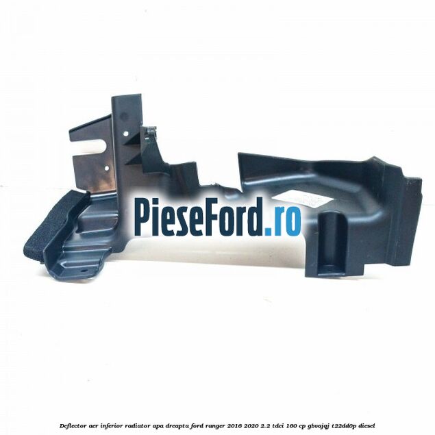 Deflector aer inferior radiator apa dreapta Ford Ranger 2016-2020 2.2 TDCi 160 cp Deflector aer inferior radiator apa dreapta Ford Ranger 2016-2020 2.2 TDCi 160 cp GBVAJQJ, T22DD0P diesel