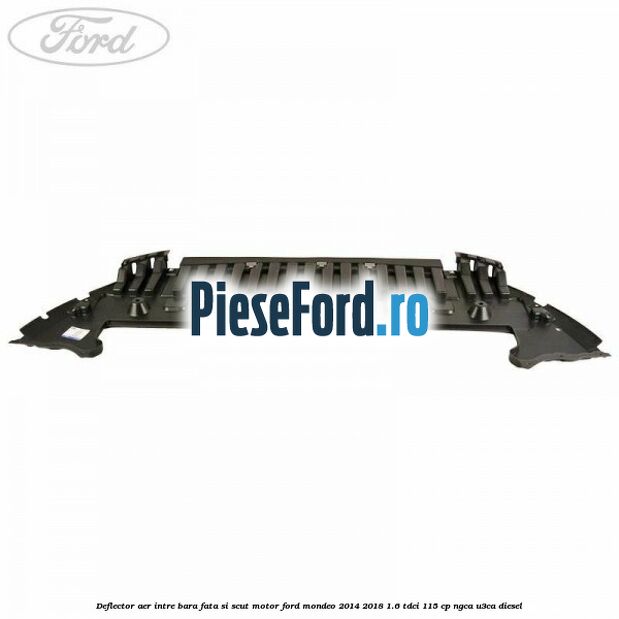 Deflector aer intre bara fata si scut motor Ford Mondeo 2014-2018 1.6 TDCi 115 cp NGCA, U3CA diesel