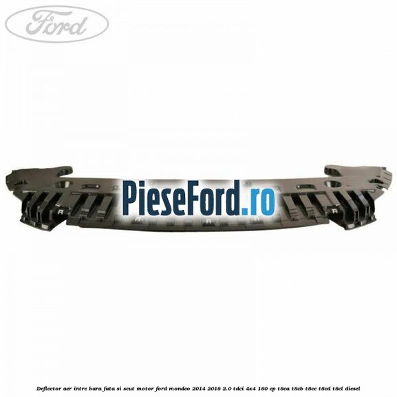 Deflector aer intre bara fata si scut motor Ford Mondeo 2014-2018 2.0 TDCi 4x4 180 cp Deflector aer intre bara fata si scut motor Ford Mondeo 2014-2018 2.0 TDCi 4x4 180 cp T8CA, T8CB, T8CC, T8CD, T8CL diesel
