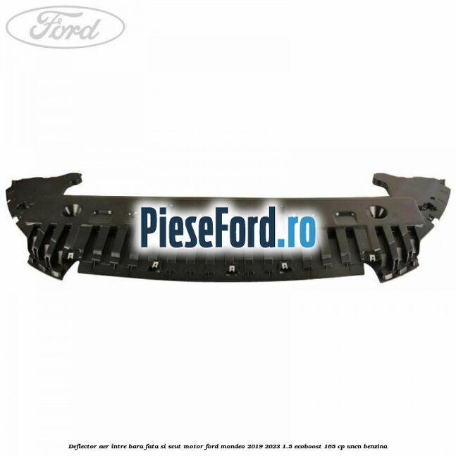 Deflector aer intre bara fata si scut motor Ford Mondeo 2019-2023 1.5 EcoBoost 165 cp Deflector aer intre bara fata si scut motor Ford Mondeo 2019-2023 1.5 EcoBoost 165 cp UNCN benzina
