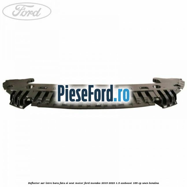 Deflector aer intre bara fata si scut motor Ford Mondeo 2019-2023 1.5 EcoBoost 165 cp Deflector aer intre bara fata si scut motor Ford Mondeo 2019-2023 1.5 EcoBoost 165 cp UNCN benzina