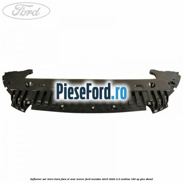 Deflector aer intre bara fata si scut motor Ford Mondeo 2019-2023 2.0 EcoBlue 150 cp YLCC diesel