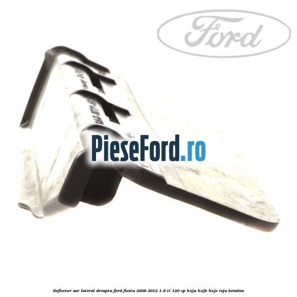 Deflector aer lateral dreapta Ford Fiesta 2008-2012 1.6 Ti 120 cp HXJA, HXJB, HXJE, RVJA benzina