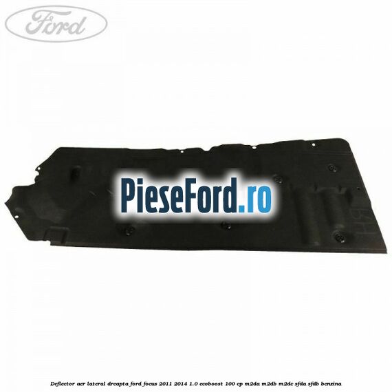 Deflector aer lateral dreapta Ford Focus 2011-2014 1.0 EcoBoost 100 cp Deflector aer lateral dreapta Ford Focus 2011-2014 1.0 EcoBoost 100 cp M2DA, M2DB, M2DC, SFDA, SFDB benzina