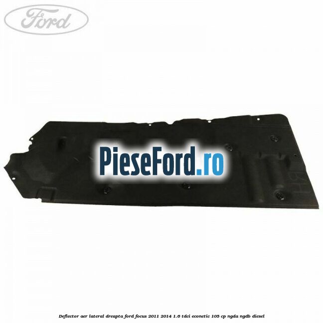 Deflector aer lateral dreapta Ford Focus 2011-2014 1.6 TDCi ECOnetic 105 cp NGDA, NGDB diesel