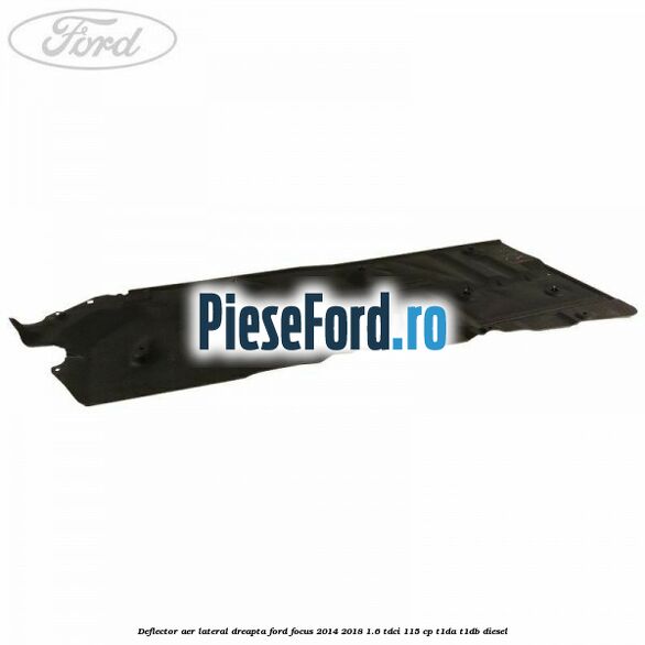 Deflector aer lateral dreapta Ford Focus 2014-2018 1.6 TDCi 115 cp T1DA, T1DB diesel