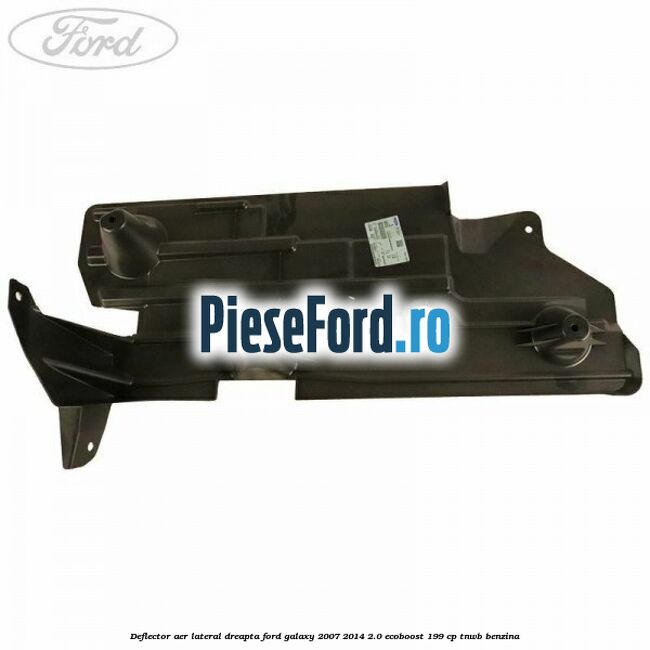 Deflector aer lateral dreapta Ford Galaxy 2007-2014 2.0 EcoBoost 199 cp TNWB benzina