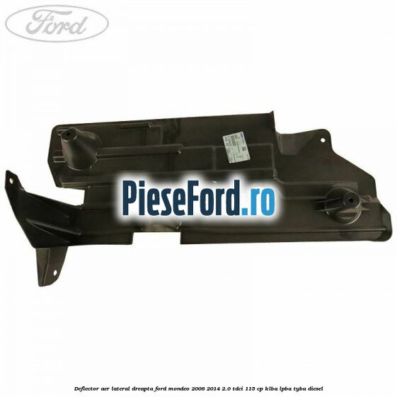 Deflector aer lateral dreapta Ford Mondeo 2008-2014 2.0 TDCi 115 cp KLBA, LPBA, TYBA diesel