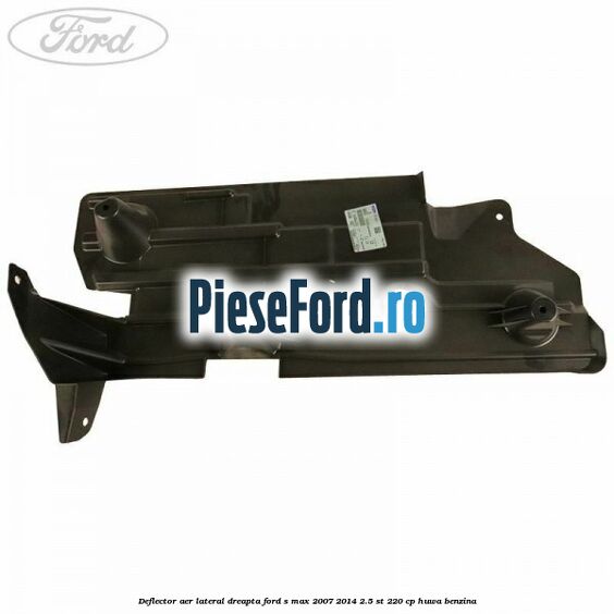 Deflector aer lateral dreapta Ford S-Max 2007-2014 2.5 ST 220 cp HUWA benzina