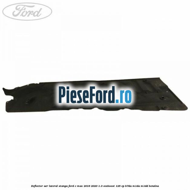 Deflector aer lateral stanga Ford C-Max 2016-2020 1.0 EcoBoost 125 cp B7DA, M1DA, M1DD benzina